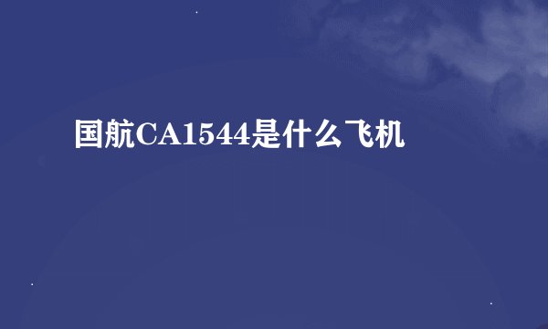 国航CA1544是什么飞机