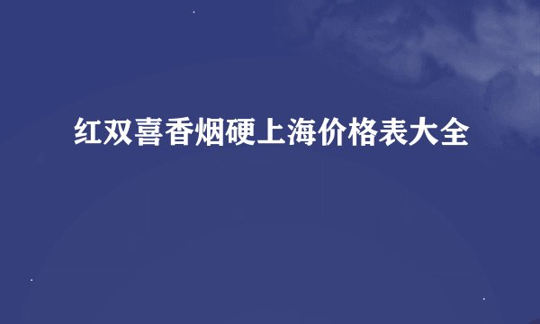 红双喜香烟硬上海价格表大全