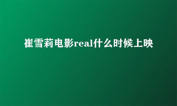 崔雪莉电影real什么时候上映