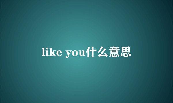like you什么意思