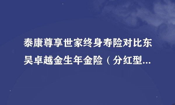 泰康尊享世家终身寿险对比东吴卓越金生年金险（分红型），哪个更好一点？