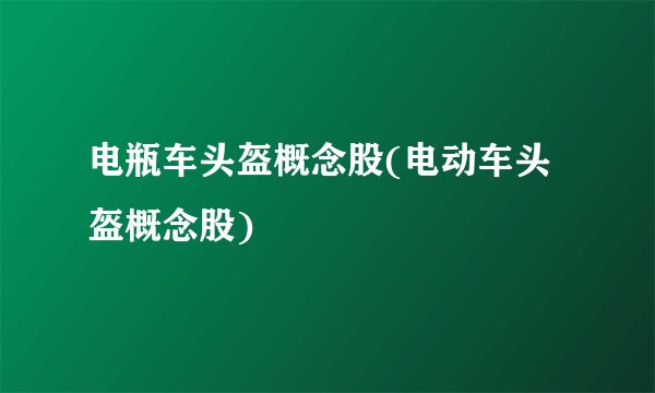电瓶车头盔概念股(电动车头盔概念股)