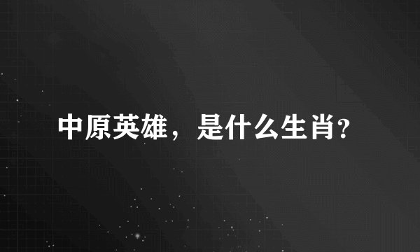 中原英雄，是什么生肖？