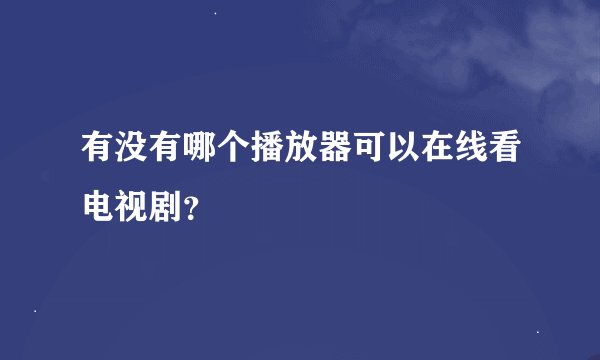 有没有哪个播放器可以在线看电视剧？