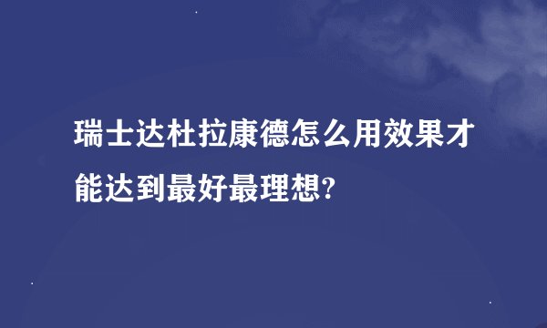 瑞士达杜拉康德怎么用效果才能达到最好最理想?