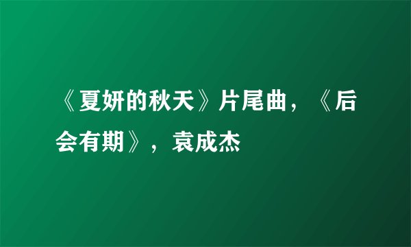 《夏妍的秋天》片尾曲，《后会有期》，袁成杰