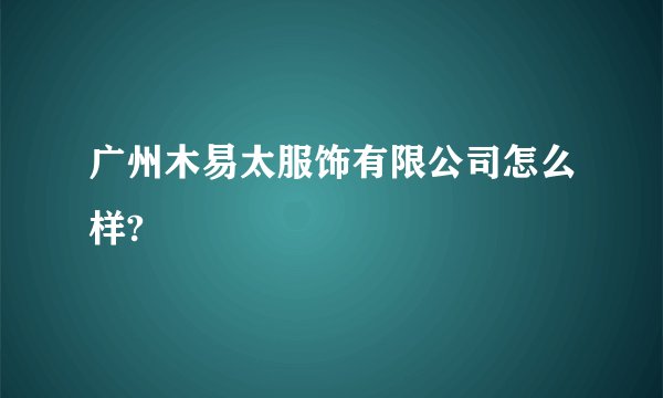 广州木易太服饰有限公司怎么样?