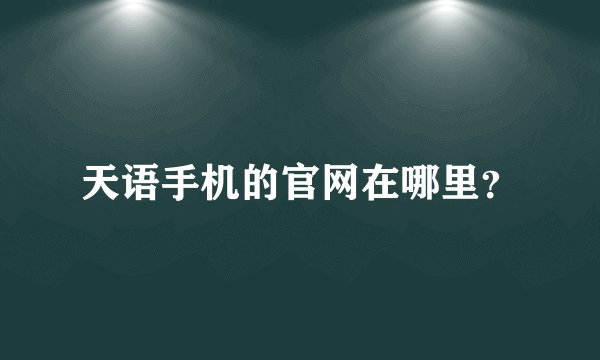 天语手机的官网在哪里？