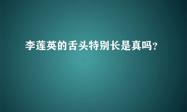 李莲英的舌头特别长是真吗？