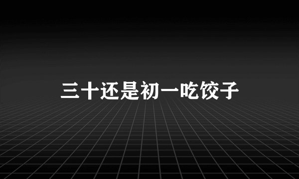 三十还是初一吃饺子