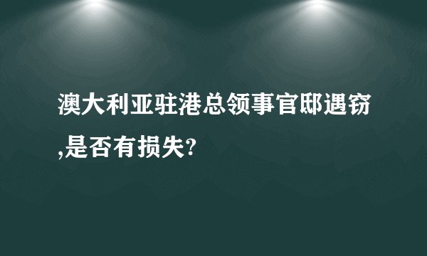 澳大利亚驻港总领事官邸遇窃,是否有损失?