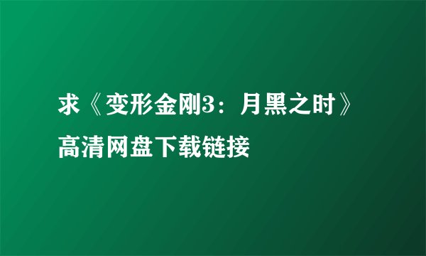 求《变形金刚3：月黑之时》高清网盘下载链接