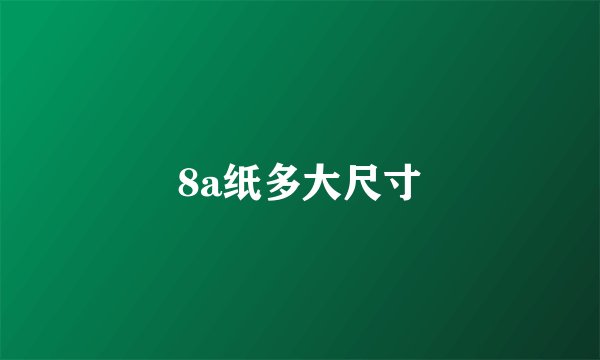 8a纸多大尺寸