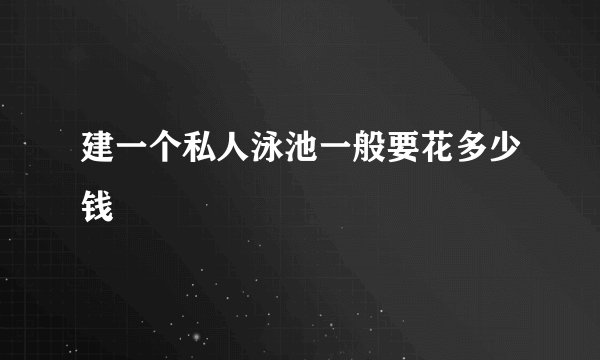 建一个私人泳池一般要花多少钱
