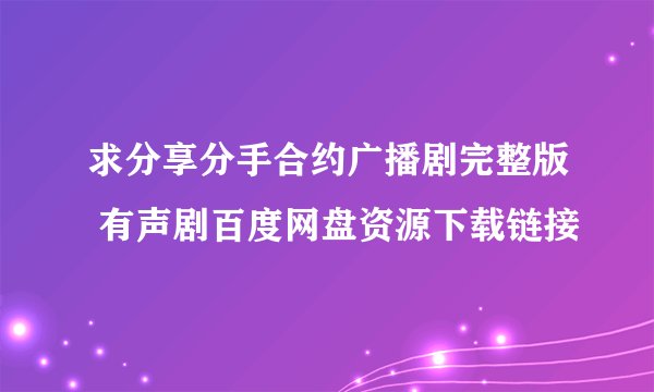 求分享分手合约广播剧完整版 有声剧百度网盘资源下载链接
