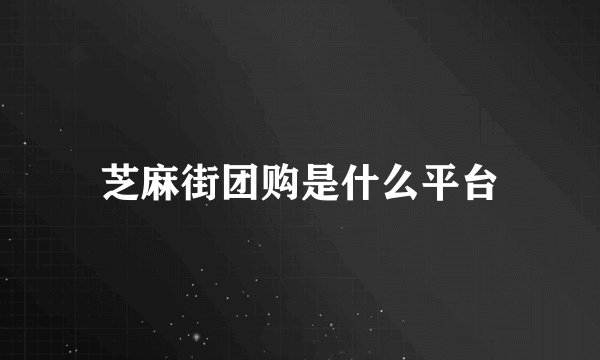 芝麻街团购是什么平台