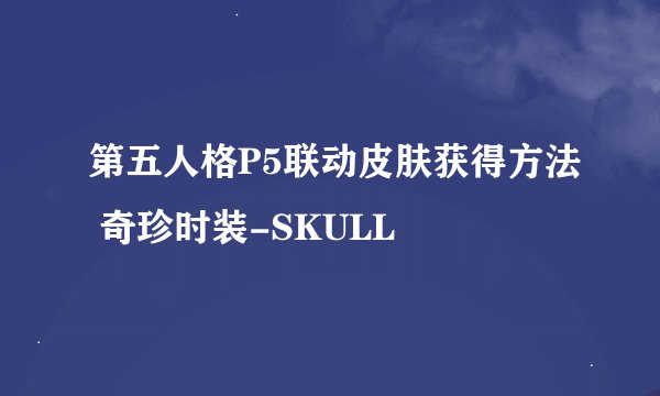 第五人格P5联动皮肤获得方法 奇珍时装-SKULL