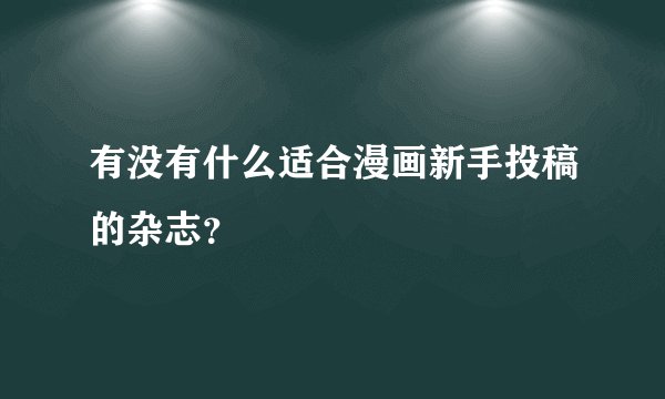 有没有什么适合漫画新手投稿的杂志？