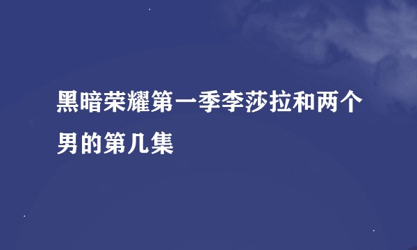 黑暗荣耀第一季李莎拉和两个男的第几集