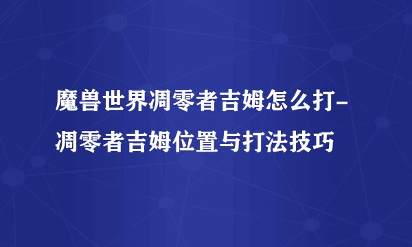 魔兽世界凋零者吉姆怎么打-凋零者吉姆位置与打法技巧