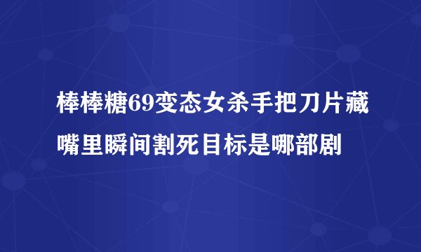 棒棒糖69变态女杀手把刀片藏嘴里瞬间割死目标是哪部剧