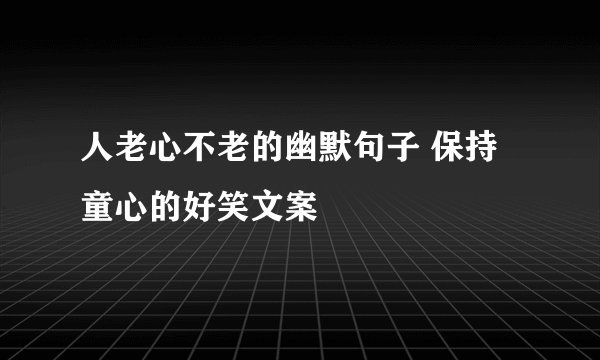 人老心不老的幽默句子 保持童心的好笑文案
