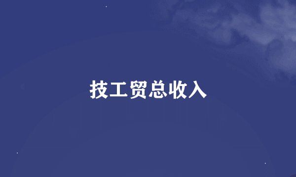 技工贸总收入