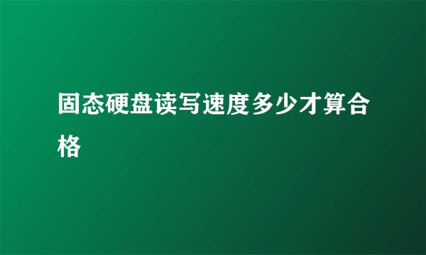 固态硬盘读写速度多少才算合格