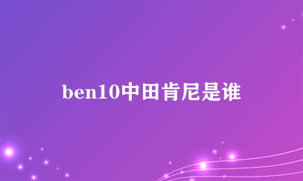 ben10中田肯尼是谁