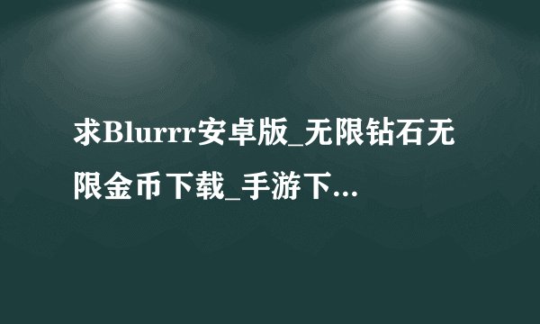 求Blurrr安卓版_无限钻石无限金币下载_手游下载完整百度网盘链接下载
