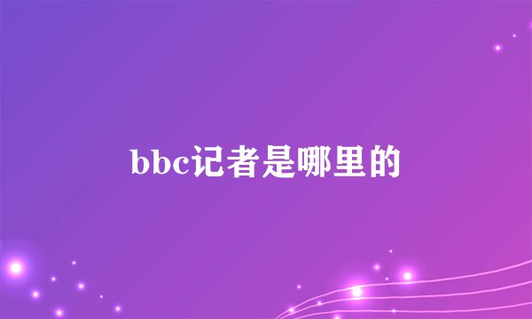 bbc记者是哪里的