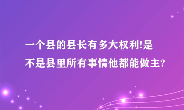 一个县的县长有多大权利!是不是县里所有事情他都能做主?