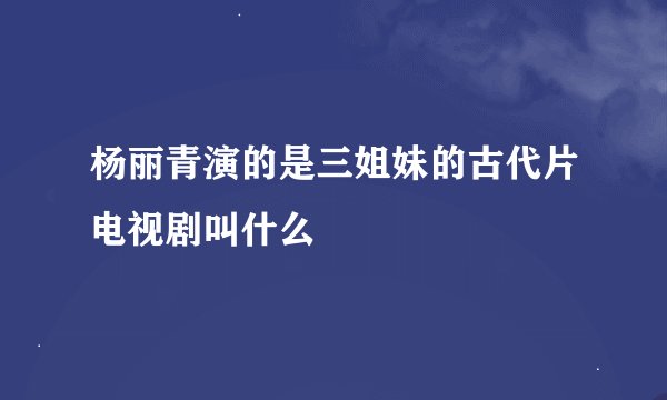 杨丽青演的是三姐妹的古代片电视剧叫什么