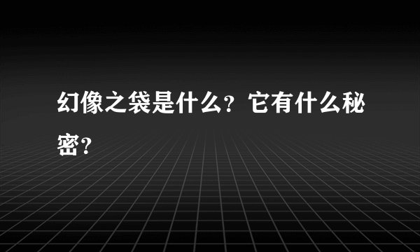幻像之袋是什么？它有什么秘密？