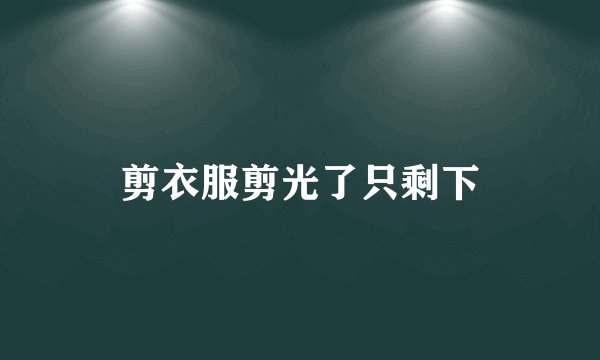 剪衣服剪光了只剩下