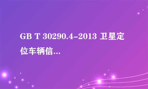 GB T 30290.4-2013 卫星定位车辆信息服务系统 标准PDF全文在哪里可以下载？