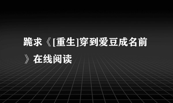 跪求《[重生]穿到爱豆成名前》在线阅读