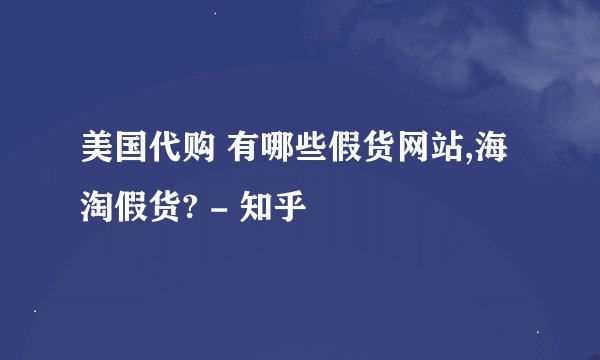美国代购 有哪些假货网站,海淘假货? - 知乎