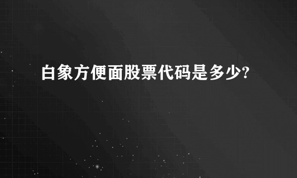 白象方便面股票代码是多少?