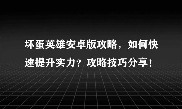 坏蛋英雄安卓版攻略，如何快速提升实力？攻略技巧分享！