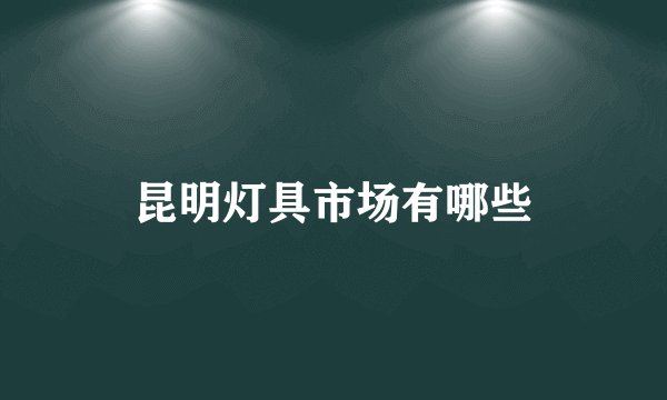 昆明灯具市场有哪些