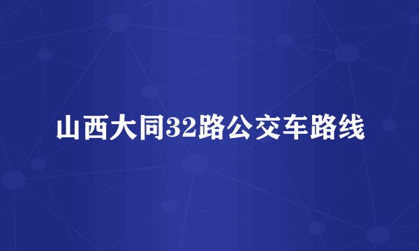 山西大同32路公交车路线