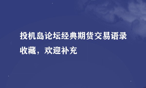 投机岛论坛经典期货交易语录收藏，欢迎补充