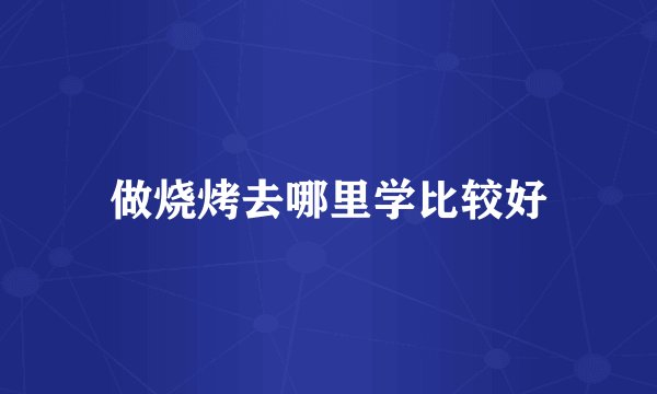 做烧烤去哪里学比较好