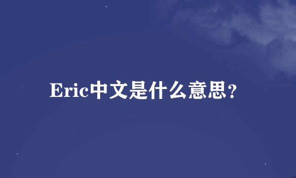 Eric中文是什么意思？