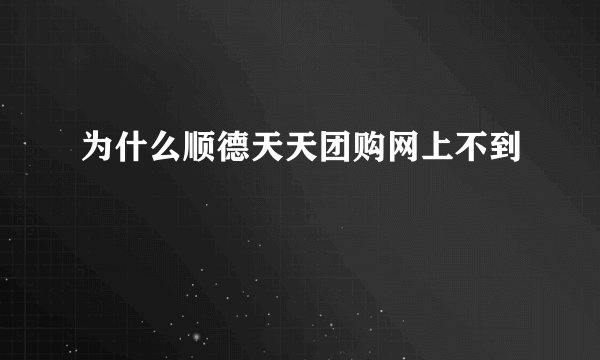 为什么顺德天天团购网上不到