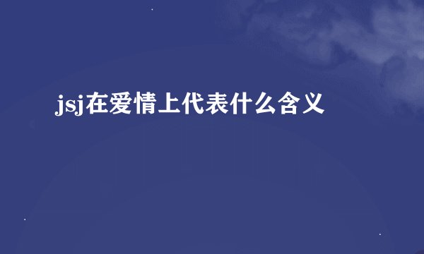 jsj在爱情上代表什么含义