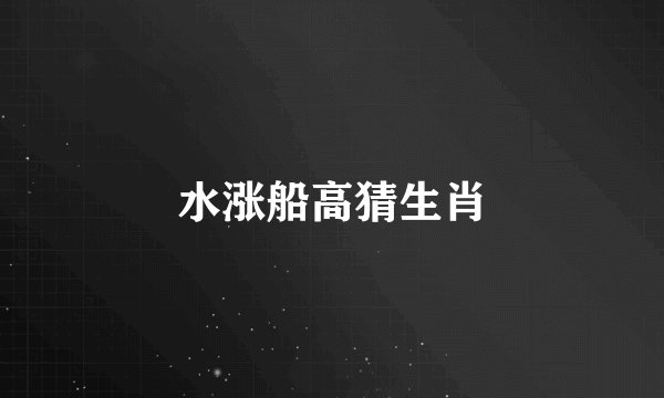 水涨船高猜生肖