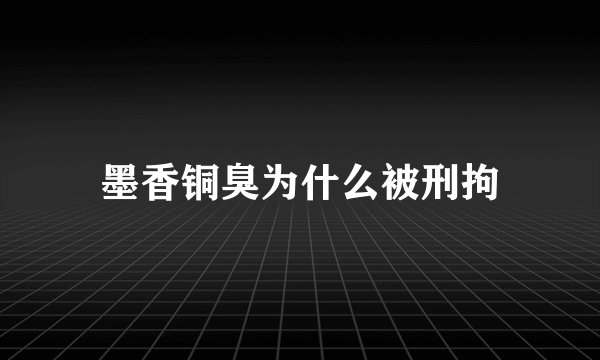 墨香铜臭为什么被刑拘