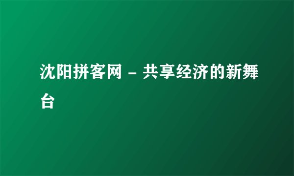 沈阳拼客网 - 共享经济的新舞台